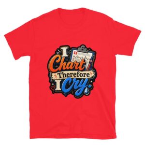 Funny Nurse Charting Quote, I Chart Therefore I Cry, Nurse Humor, RN LPN CNA Medical Worker Short-Sleeve Unisex T-Shirt